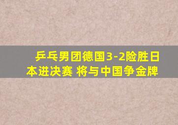 乒乓男团德国3-2险胜日本进决赛 将与中国争金牌